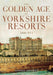 The Golden Age of Yorkshire Resorts 1800-1914