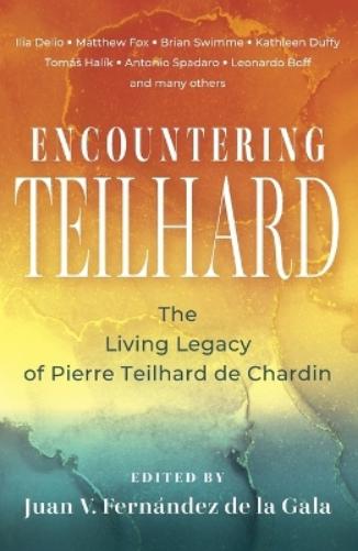 Encountering Teilhard: The Living Legacy of Pierre Teilhard de Chardin