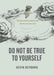 Do Not Be True to Yourself