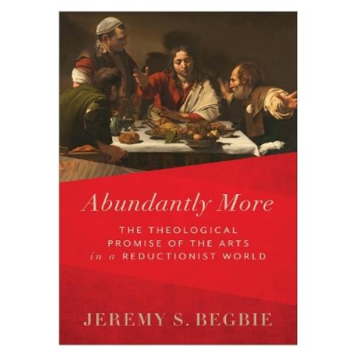Abundantly More – The Theological Promise of the Arts in a Reductionist World