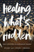 Healing What`s Hidden – Practical Steps to Overcoming Trauma