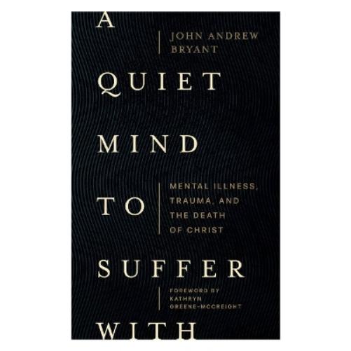 A Quiet Mind to Suffer With – Mental Illness, Trauma, and the Death of Christ
