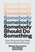 Somebody Should Do Something