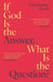 If God Is the Answer, What Is the Question?