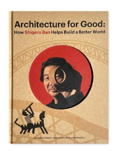 Shigeru Ban Builds a Better World (Architecture books for kids)