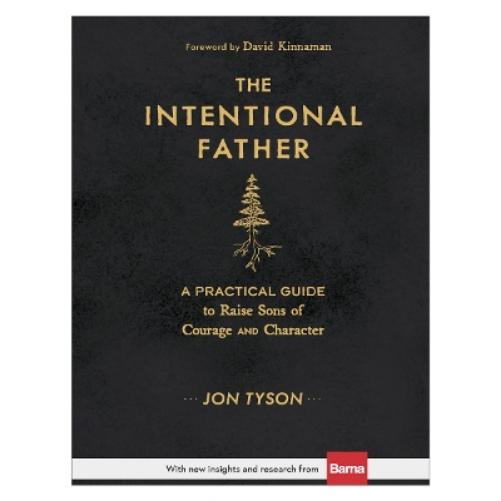 The Intentional Father – A Practical Guide to Raise Sons of Courage and Character