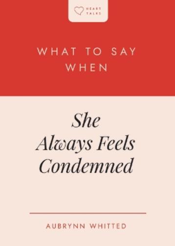What to Say When She Always Feels Condemned