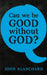 Can we be good without God ?