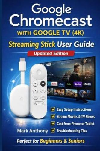 Google Chromecast with Google TV (4K) - Streaming Stick User Guide (Updated Edition)