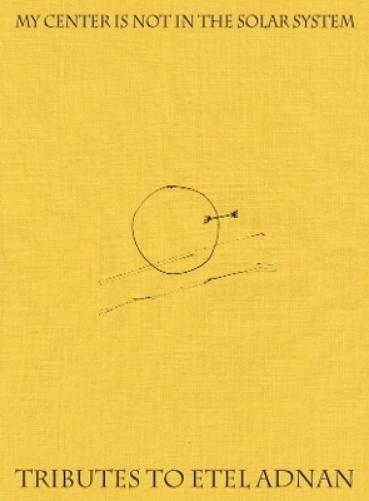My Center is Not in the Solar System: Tributes to Etel Adnan