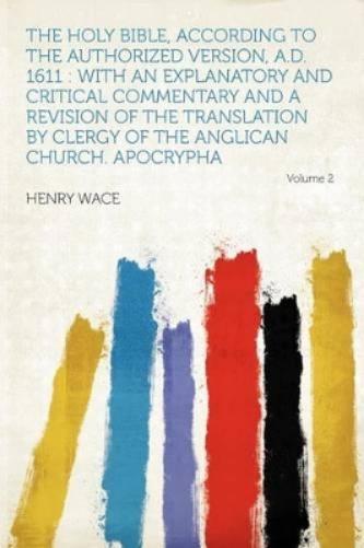 The Holy Bible, According to the Authorized Version, A.D. 1611 : With an Explanatory and Critical Commentary and a Revision of the Translation by Clergy of the Anglican Church. Apocrypha