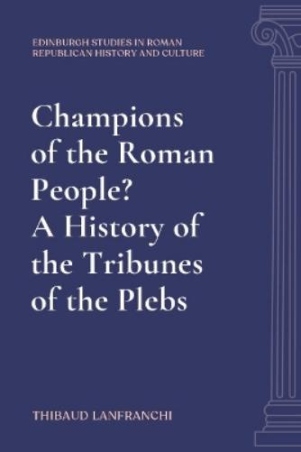 Champions Of The Roman People? A History Of The Tribunes Of The Plebs
