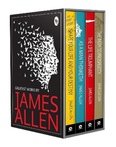 Greatest Works By James Allen (As a Man Thinketh, The Path to Prosperity, Shape Your Life and Your Destiny, The Life Triumphant)