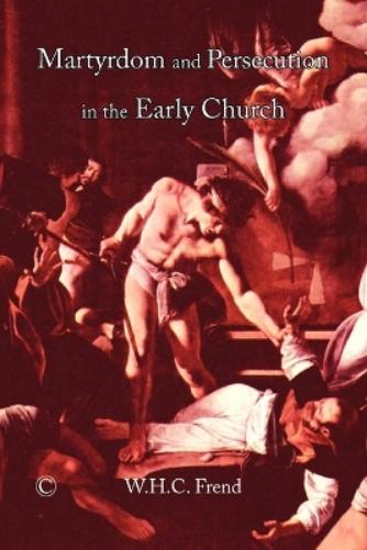 Martyrdom and Persecution in the Early Church