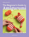 The Beginner's Guide to Amigurumi