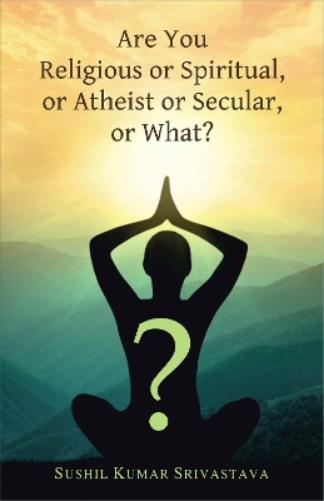 Are You Religious or Spiritual, or Atheist or Secular, or What?