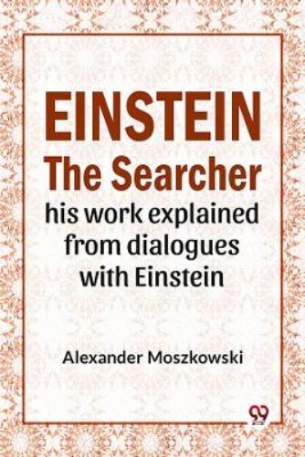 Einstein the Searcher His Work Explained from Dialogues with Einstein
