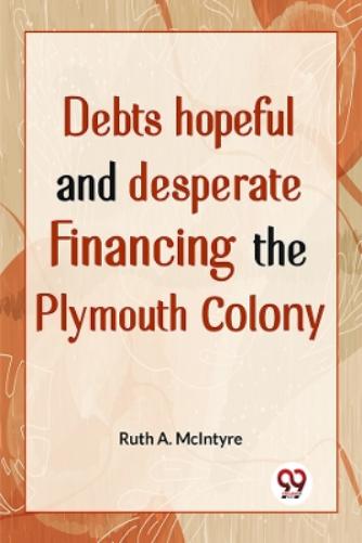 �Debts Hopeful and Desperate Financing the Plymouth Colony