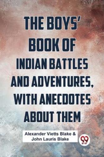 The Boys� Book of Indian Battles and Adventures, with Anecdotes About Them