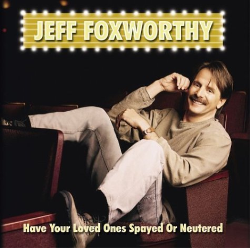 Jeff Foxworthy-Have Your Loved Ones Spayed Or