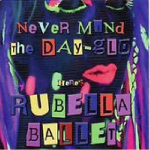 Rubella Ballet-Never Mind The Day-Glo Here`S