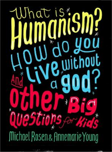 What is Humanism? How do you live without a god? And Other Big Questions for Kids