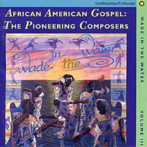 Wade In The Water Vol. 3: African American Gospel: The Pioneering Composers