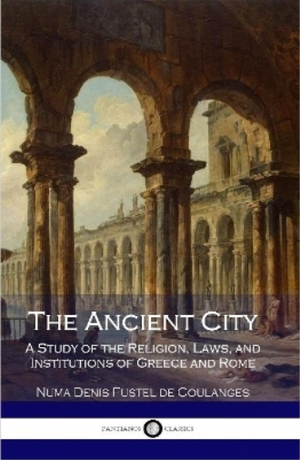 The Ancient City: A Study of the Religion, Laws, and Institutions of Greece and Rome