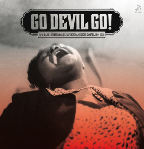 Go Devil Go!: Raw Rare Otherworldly African American Gospel 1947-1976