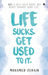 Life Sucks. Get Used to it.
