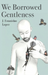 We Borrowed Gentleness