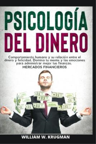 Psicología del Dinero - Comportamiento Humano Y Su Relación Entre El Dinero Y Felicidad. Domina Tu Mente Y Las Emociones Para Administrar Mejor Tus Finanzas. Mercados Financieros