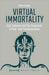 Virtual Immortality – God, Evolution, and the Singularity in Post– and Transhumanism