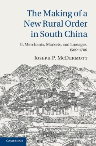 Making of a New Rural Order in South China: Volume 2, Merchants, Markets, and Lineages, 1500–1700