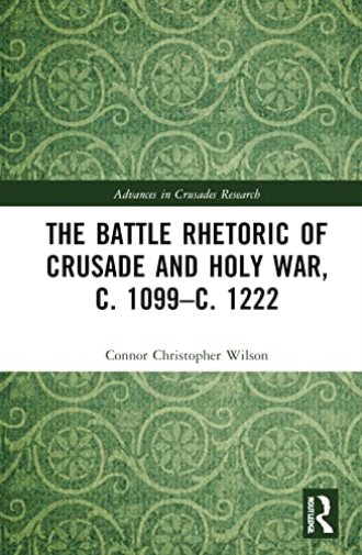 The Battle Rhetoric of Crusade and Holy War, c. 1099–c. 1222