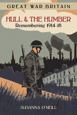 Great War Britain Hull and the Humber: Remembering 1914-18