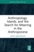 Anthropology, Islands, and the Search for Meaning in the Anthropocene