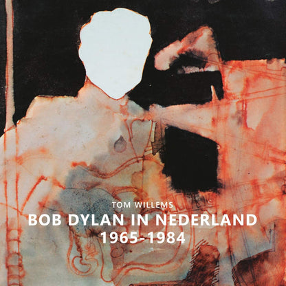 Bob Dylan - Bob Dylan In Nederland 1965-1984 / Tom Willems