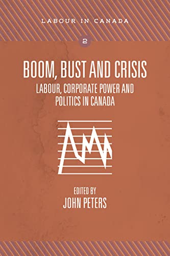 Boom, Bust and Crisis: Labour, Corporate Power and Politics in Canada (Labour in Canada Series