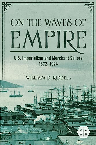 On the Waves of Empire: U.S. Imperialism and Merchant Sailors, 1872-1924 (Working Class in American History
