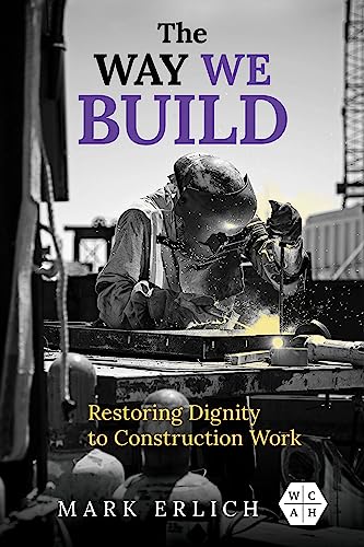 The Way We Build: Restoring Dignity to Construction Work (Working Class in American History