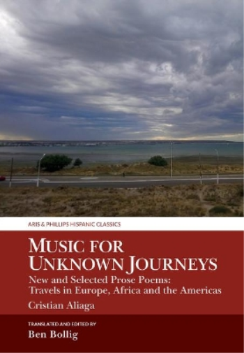 Music for Unknown Journeys by Cristian Aliaga: New and Selected Prose Poems: Travels in Europe, Africa and the Americas (Aris & Phillips Hispanic Classics