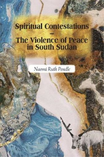 Spiritual Contestations – The Violence of Peace in South Sudan