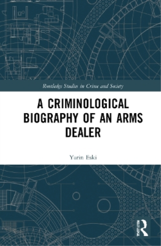 A Criminological Biography of an Arms Dealer