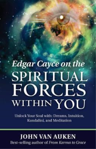 Edgar Cayce on the Spiritual Forces within You