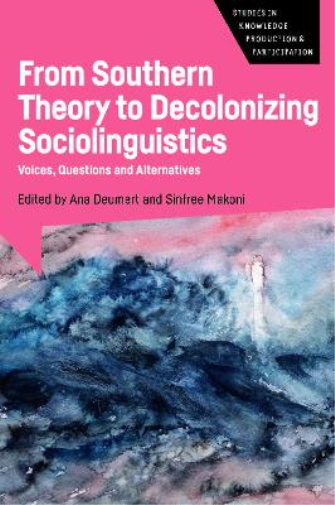 From Southern Theory to Decolonizing Sociolinguistics: Voices, Questions and Alternatives: 5 (Studies in Knowledge Production and Participation
