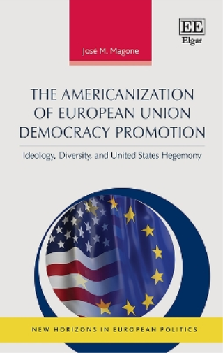 The Americanization of European Union Democracy Promotion: Ideology, Diversity, and United States Hegemony (New Horizons in European Politics series