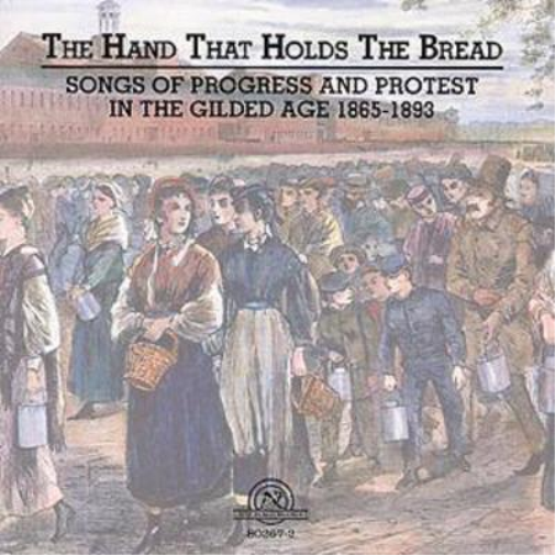 The Hand That Holds The Bread: SONGS OF PROGRESS AND PROTEST IN THE GILDED AGE 1865-1893