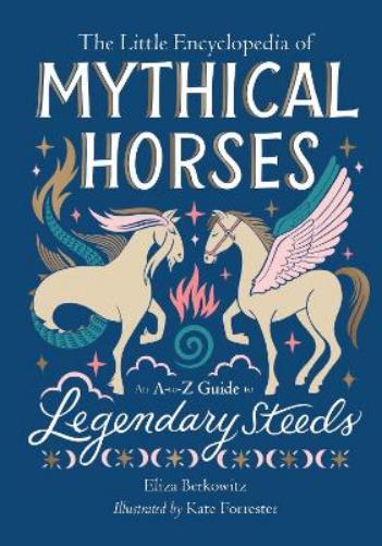 The Little Encyclopedia of Mythical Horses: An A to Z Guide to Legendary Steeds (The Little Encyclopedias of Mythological Creatures