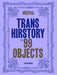 Trans Hirstory in 99 Objects